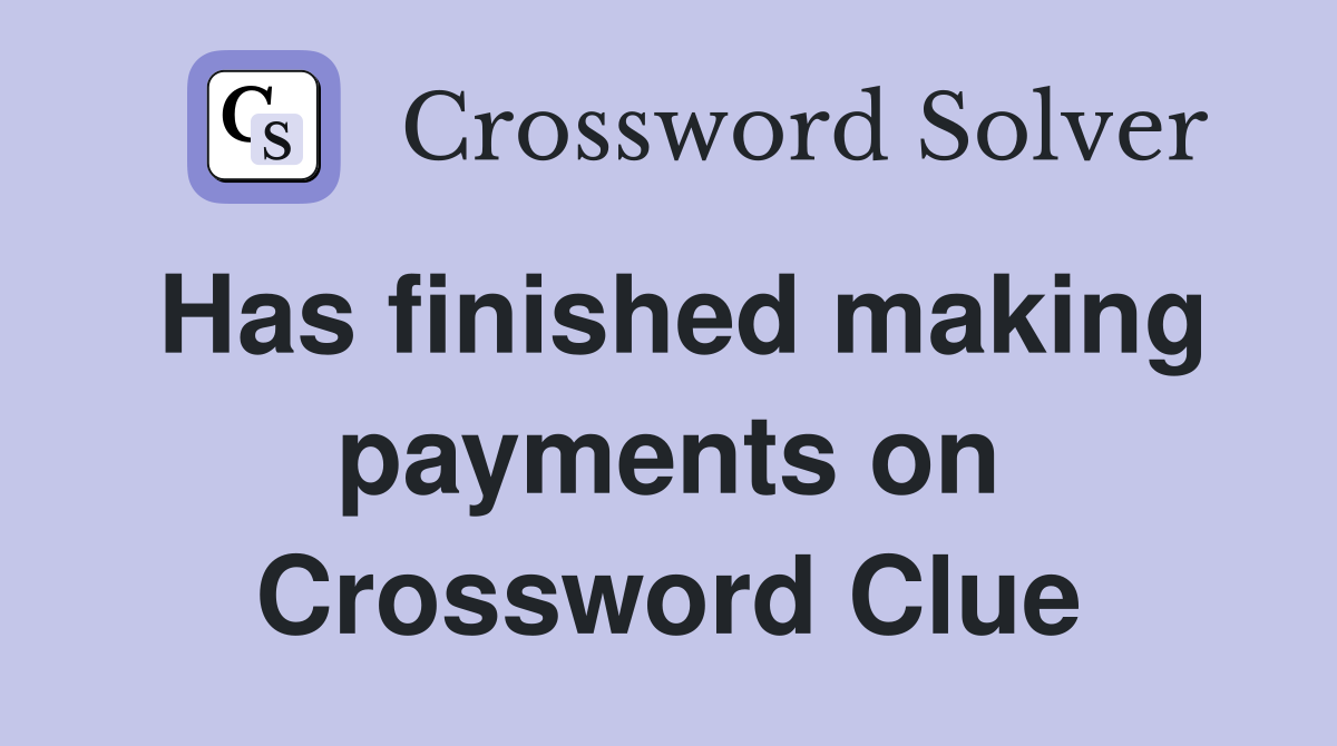 Has finished making payments on Crossword Clue Answers Crossword Solver